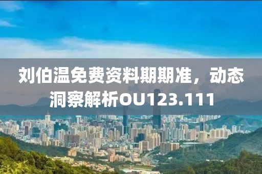 刘伯温免费资料期期准，动态洞察解析OU123.111