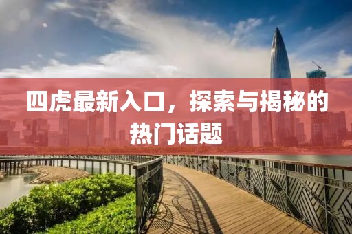 四虎最新入口，探索与揭秘的热门话题