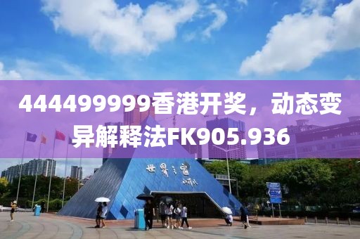 444499999香港开奖，动态变异解释法FK905.936