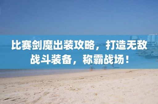 比赛剑魔出装攻略，打造无敌战斗装备，称霸战场！