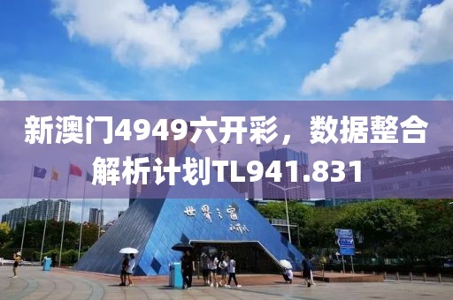 新澳门4949六开彩，数据整合解析计划TL941.831