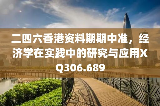 二四六香港资料期期中准，经济学在实践中的研究与应用XQ306.689