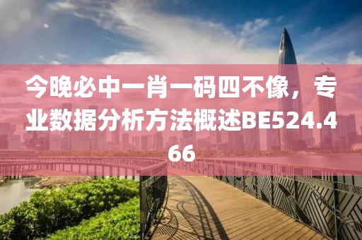 今晚必中一肖一码四不像，专业数据分析方法概述BE524.466