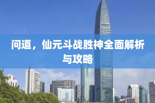 问道，仙元斗战胜神全面解析与攻略