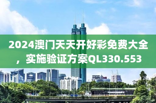 2024澳门天天开好彩免费大全，实施验证方案QL330.553