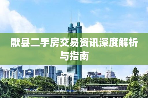 献县二手房交易资讯深度解析与指南