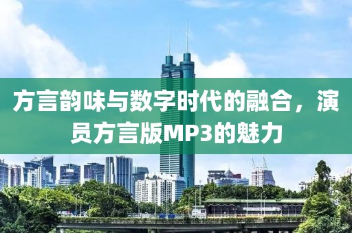 方言韵味与数字时代的融合，演员方言版MP3的魅力