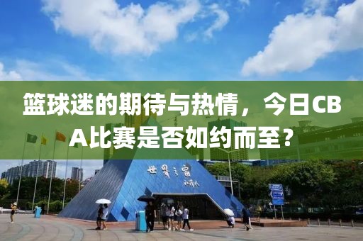 篮球迷的期待与热情，今日CBA比赛是否如约而至？