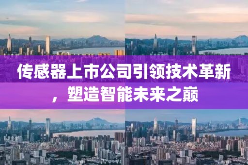 传感器上市公司引领技术革新，塑造智能未来之巅