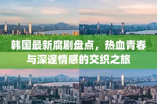 韩国最新腐剧盘点，热血青春与深邃情感的交织之旅
