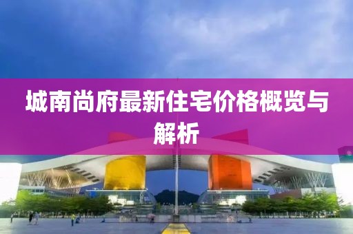城南尚府最新住宅价格概览与解析