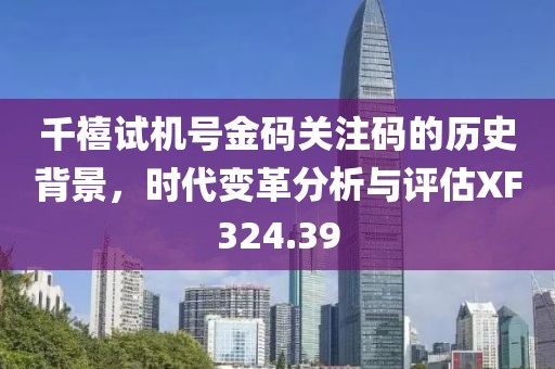 千禧试机号金码关注码的历史背景，时代变革分析与评估XF324.39