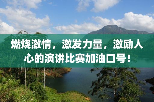 燃烧激情，激发力量，激励人心的演讲比赛加油口号！