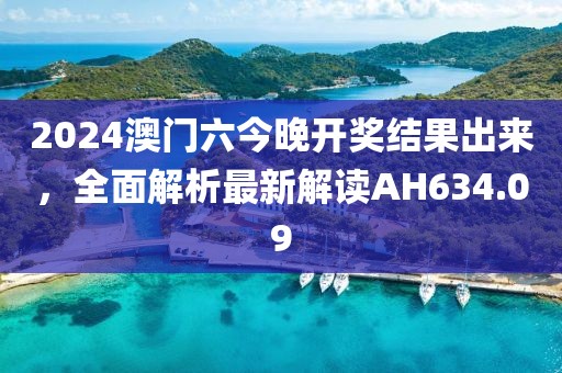 2024澳门六今晚开奖结果出来，全面解析最新解读AH634.09