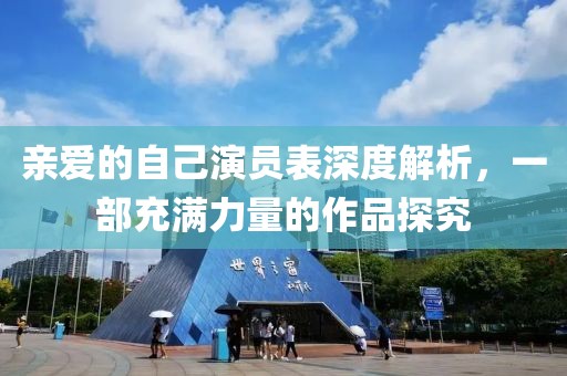 亲爱的自己演员表深度解析，一部充满力量的作品探究