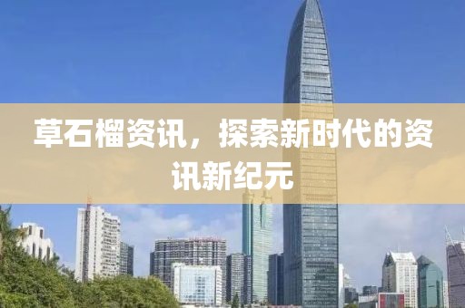 草石榴资讯，探索新时代的资讯新纪元