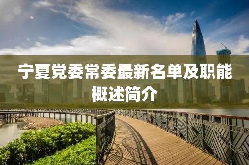 宁夏党委常委最新名单及职能概述简介