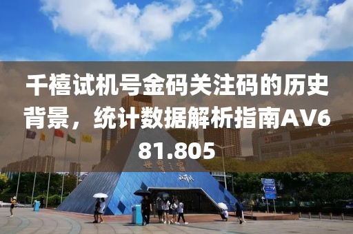 千禧试机号金码关注码的历史背景，统计数据解析指南AV681.805