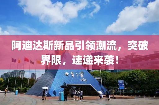 阿迪达斯新品引领潮流，突破界限，速递来袭！