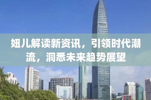 妞儿解读新资讯，引领时代潮流，洞悉未来趋势展望