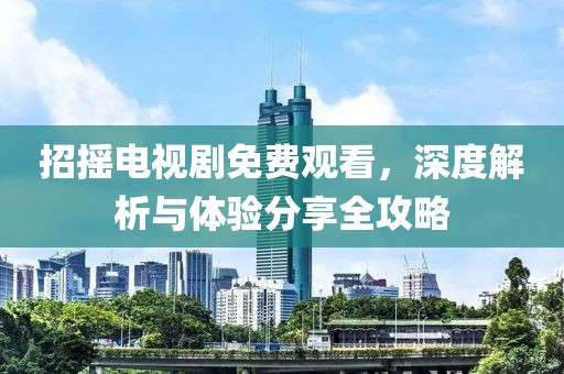 招摇电视剧免费观看，深度解析与体验分享全攻略