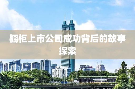 橱柜上市公司成功背后的故事探索