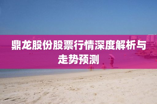 鼎龙股份股票行情深度解析与走势预测