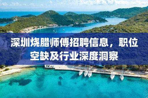 深圳烧腊师傅招聘信息，职位空缺及行业深度洞察