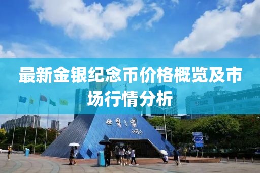 最新金银纪念币价格概览及市场行情分析