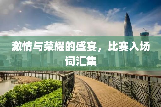 激情与荣耀的盛宴，比赛入场词汇集