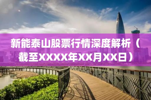 新能泰山股票行情深度解析（截至XXXX年XX月XX日）