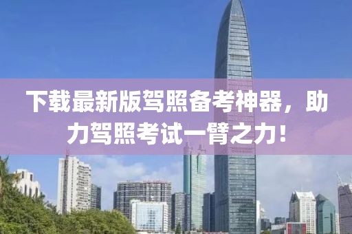 下载最新版驾照备考神器，助力驾照考试一臂之力！