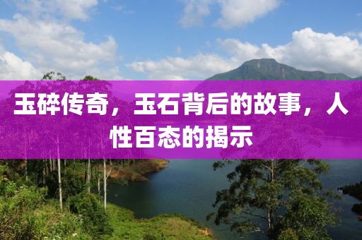 玉碎传奇，玉石背后的故事，人性百态的揭示