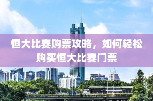 恒大比赛购票攻略，如何轻松购买恒大比赛门票