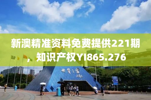 新澳精准资料免费提供221期，知识产权YI865.276