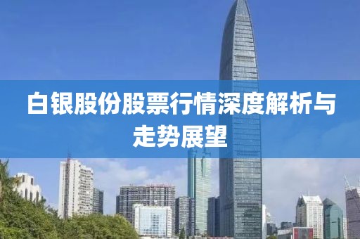 白银股份股票行情深度解析与走势展望