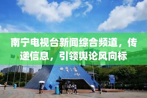 南宁电视台新闻综合频道，传递信息，引领舆论风向标