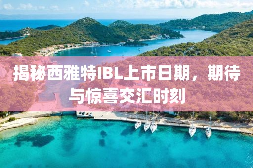 揭秘西雅特IBL上市日期，期待与惊喜交汇时刻