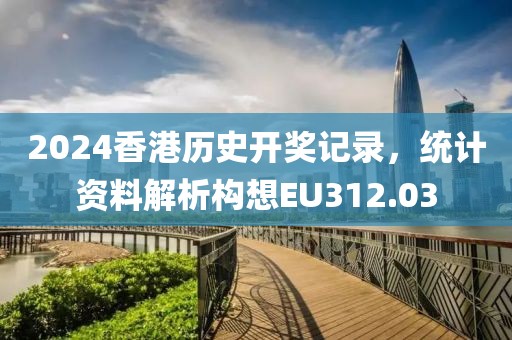 2024香港历史开奖记录，统计资料解析构想EU312.03