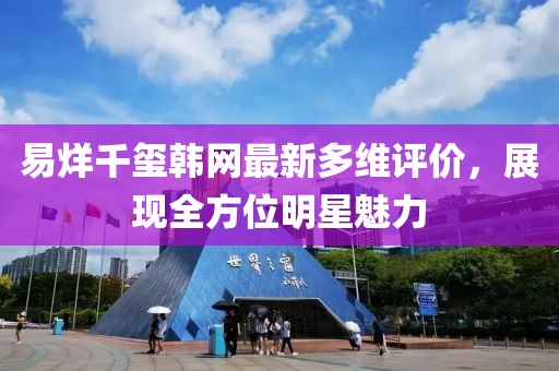 易烊千玺韩网最新多维评价，展现全方位明星魅力