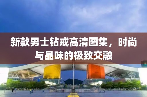 新款男士钻戒高清图集，时尚与品味的极致交融