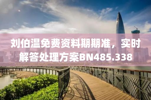 刘伯温免费资料期期准，实时解答处理方案BN485.338