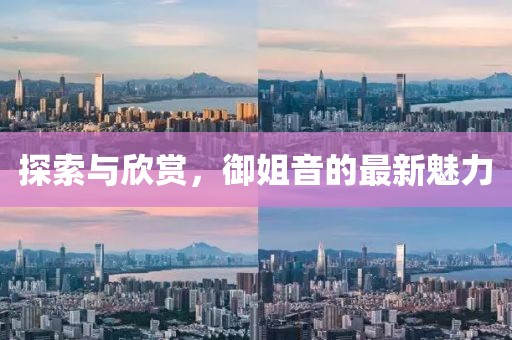 探索与欣赏，御姐音的最新魅力