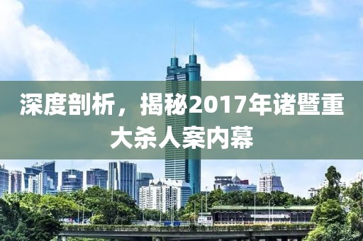 深度剖析，揭秘2017年诸暨重大杀人案内幕