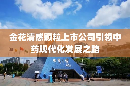 金花清感颗粒上市公司引领中药现代化发展之路