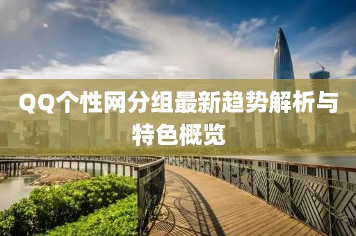 QQ个性网分组最新趋势解析与特色概览