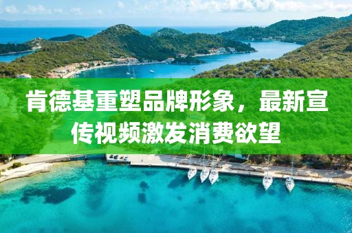 肯德基重塑品牌形象，最新宣传视频激发消费欲望