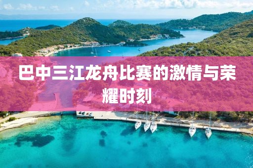 巴中三江龙舟比赛的激情与荣耀时刻