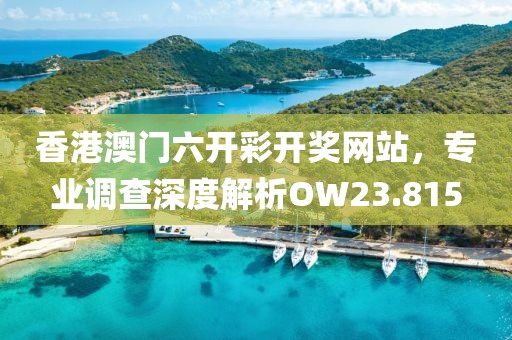 香港澳门六开彩开奖网站，专业调查深度解析OW23.815