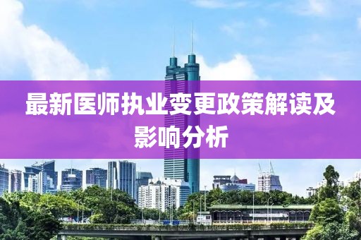 最新医师执业变更政策解读及影响分析